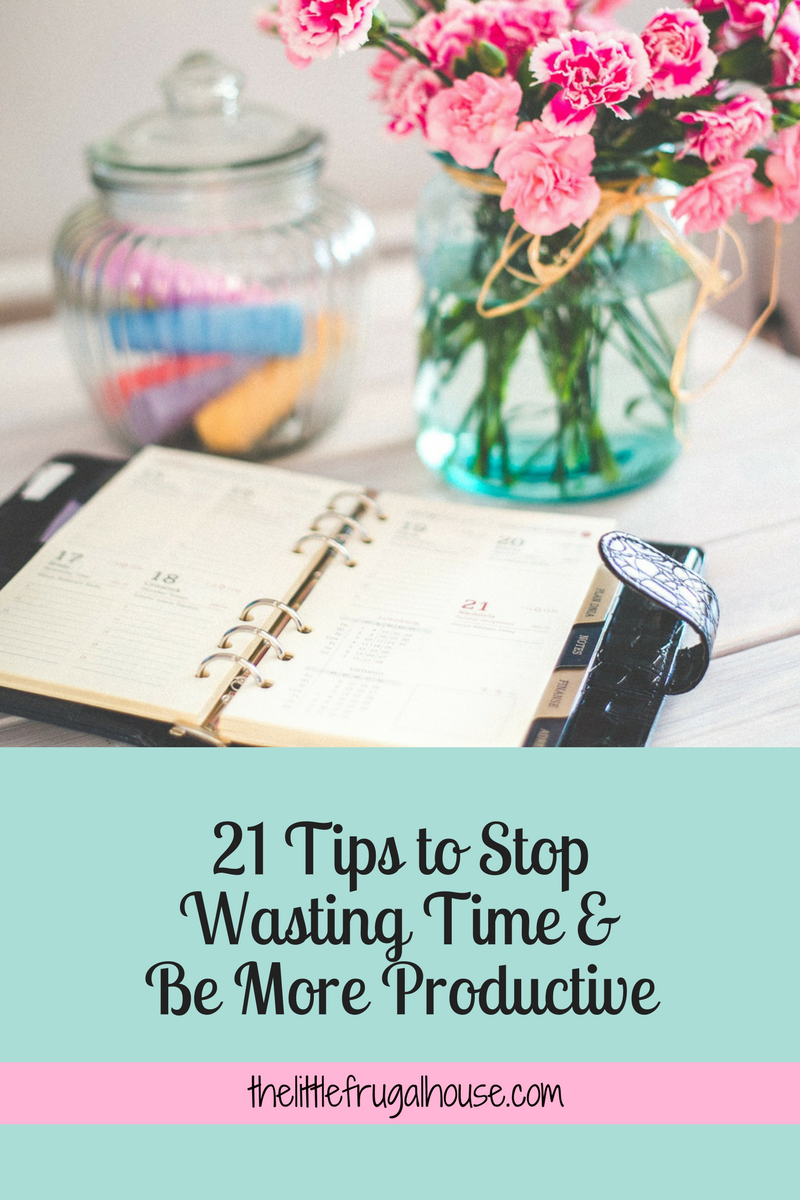 21 Tips To Stop Wasting Time & Be More Productive - The Little Frugal House